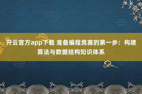 开云官方app下载 准备编程竞赛的第一步：构建算法与数据结构知识体系