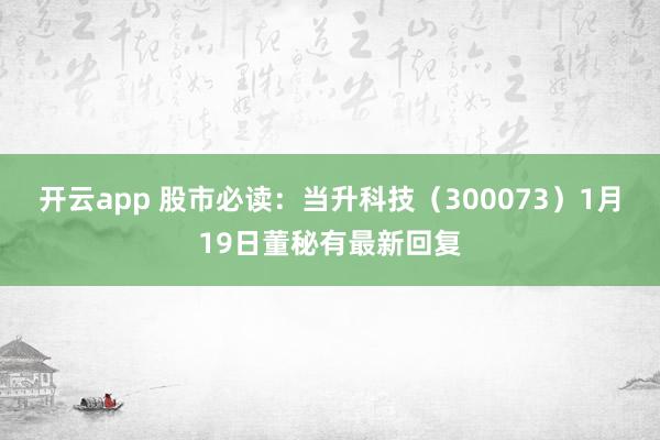 开云app 股市必读：当升科技（300073）1月19日董秘有最新回复