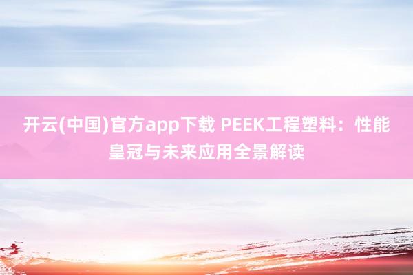 开云(中国)官方app下载 PEEK工程塑料：性能皇冠与未来应用全景解读