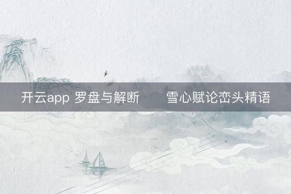 开云app 罗盘与解断      雪心赋论峦头精语