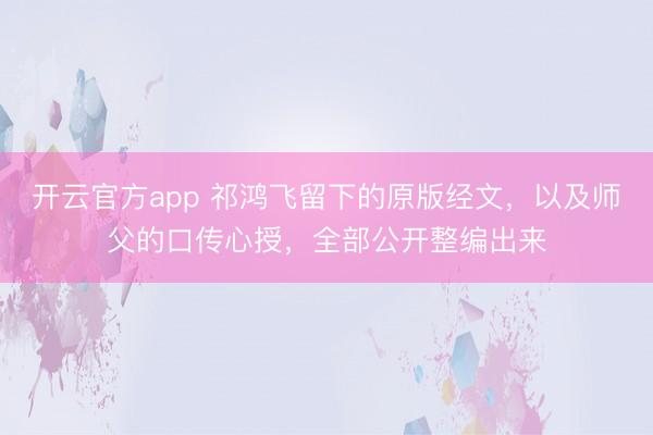 开云官方app 祁鸿飞留下的原版经文，以及师父的口传心授，全部公开整编出来