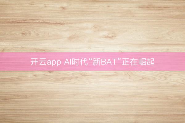 开云app AI时代“新BAT”正在崛起