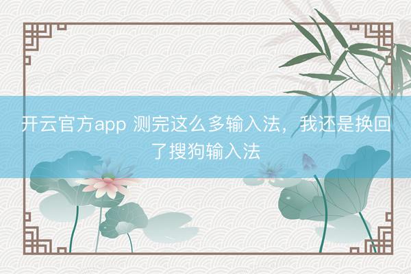 开云官方app 测完这么多输入法，我还是换回了搜狗输入法