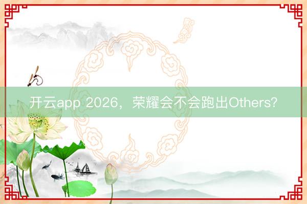 开云app 2026，荣耀会不会跑出Others？