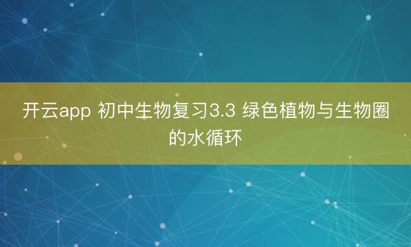 开云app 初中生物复习3.3 绿色植物与生物圈的水循环