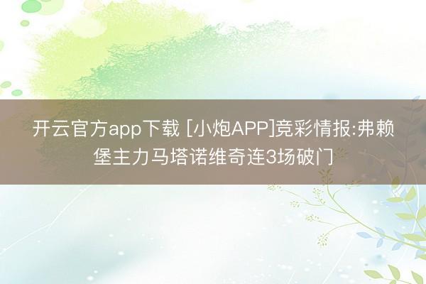 开云官方app下载 [小炮APP]竞彩情报:弗赖堡主力马塔诺维奇连3场破门