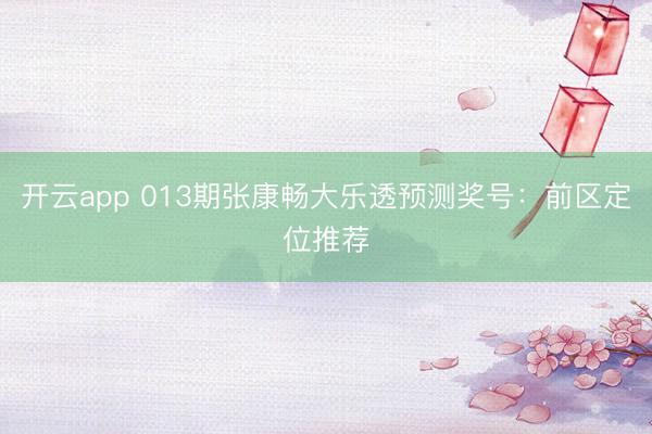 开云app 013期张康畅大乐透预测奖号：前区定位推荐