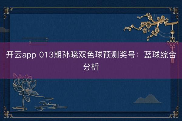 开云app 013期孙晓双色球预测奖号：蓝球综合分析