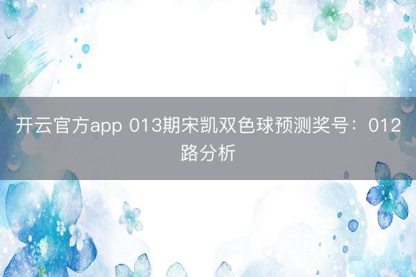 开云官方app 013期宋凯双色球预测奖号：012路分析