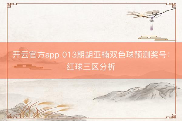 开云官方app 013期胡亚楠双色球预测奖号：红球三区分析