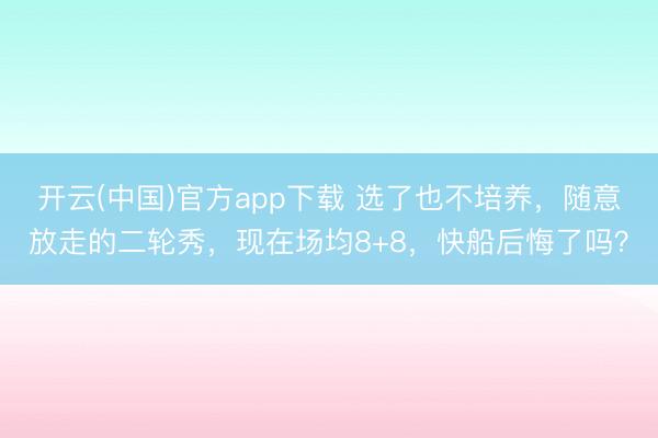 开云(中国)官方app下载 选了也不培养，随意放走的二轮秀，现在场均8+8，快船后悔了吗？