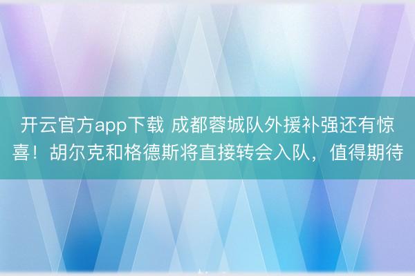 开云官方app下载 成都蓉城队外援补强还有惊喜！胡尔克和格德斯将直接转会入队，值得期待