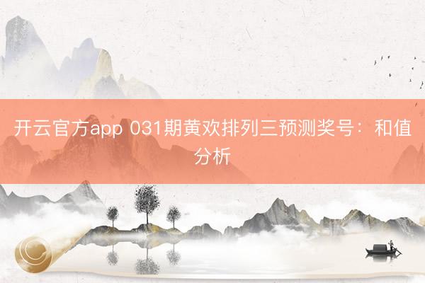 开云官方app 031期黄欢排列三预测奖号：和值分析