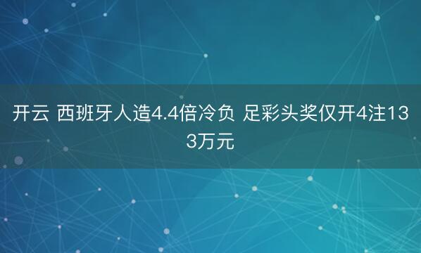 开云 西班牙人造4.4倍冷负 足彩头奖仅开4注133万元