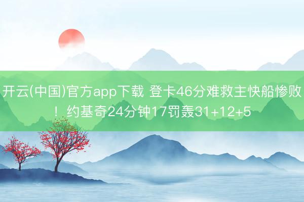 开云(中国)官方app下载 登卡46分难救主快船惨败！约基奇24分钟17罚轰31+12+5