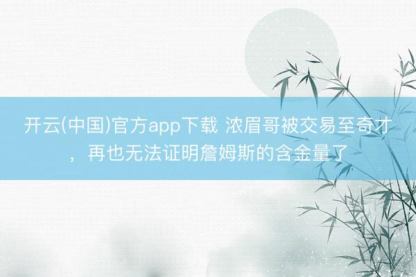 开云(中国)官方app下载 浓眉哥被交易至奇才，再也无法证明詹姆斯的含金量了