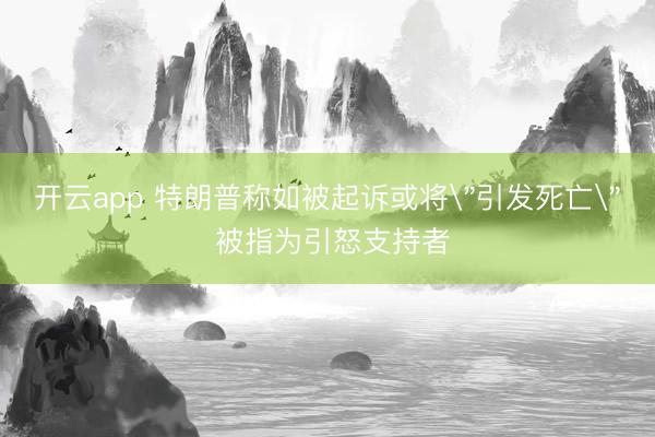 开云app 特朗普称如被起诉或将