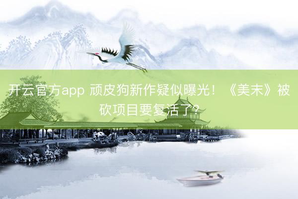 开云官方app 顽皮狗新作疑似曝光！《美末》被砍项目要复活了？