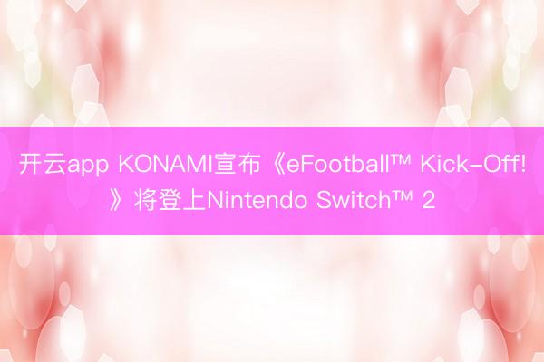 开云app KONAMI宣布《eFootball™ Kick-Off!》将登上Nintendo Switch™ 2