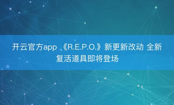 开云官方app 《R.E.P.O.》新更新改动 全新复活道具即将登场