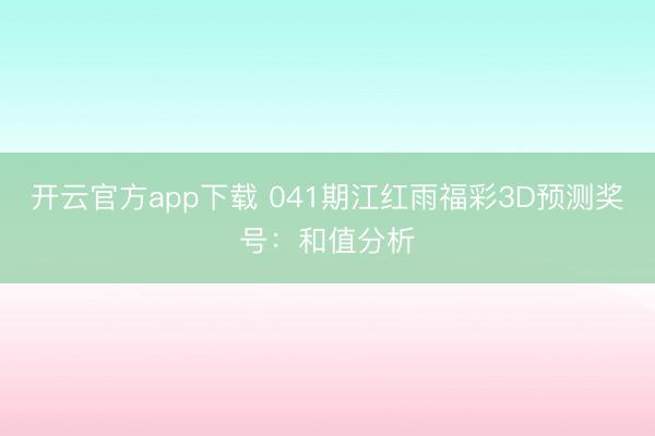 开云官方app下载 041期江红雨福彩3D预测奖号：和值分析