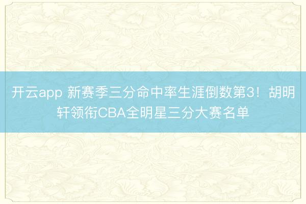 开云app 新赛季三分命中率生涯倒数第3！胡明轩领衔CBA全明星三分大赛名单