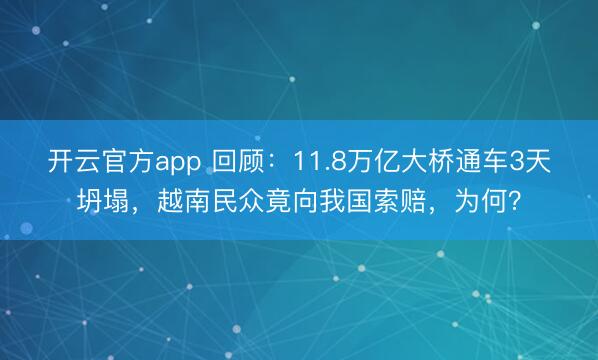 开云官方app 回顾：11.8万亿大桥通车3天坍塌，越南民众竟向我国索赔，为何？