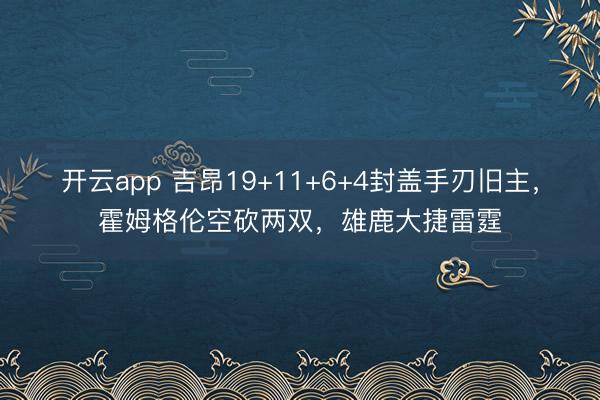 开云app 吉昂19+11+6+4封盖手刃旧主，霍姆格伦空砍两双，雄鹿大捷雷霆