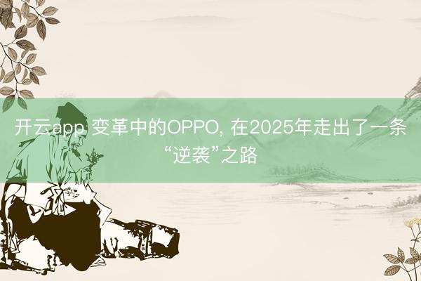 开云app 变革中的OPPO， 在2025年走出了一条“逆袭”之路