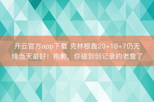 开云官方app下载 克林根轰23+18+7仍无缘当天最好！抱歉，你碰到创记录的老詹了