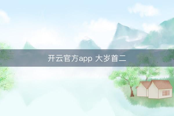 开云官方app 大岁首二