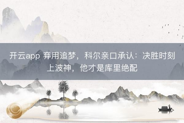 开云app 弃用追梦，科尔亲口承认：决胜时刻上波神，他才是库里绝配