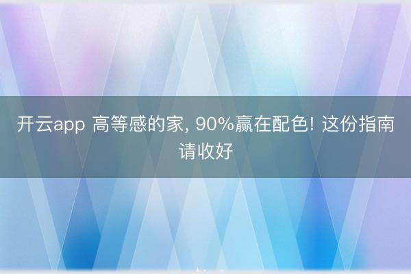 开云app 高等感的家, 90%赢在配色! 这份指南请收好