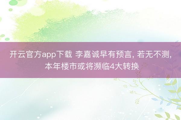 开云官方app下载 李嘉诚早有预言， 若无不测， 本年楼市或将濒临4大转换