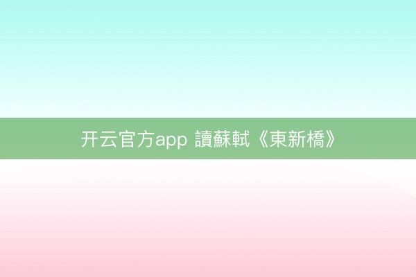 开云官方app 讀蘇軾《東新橋》