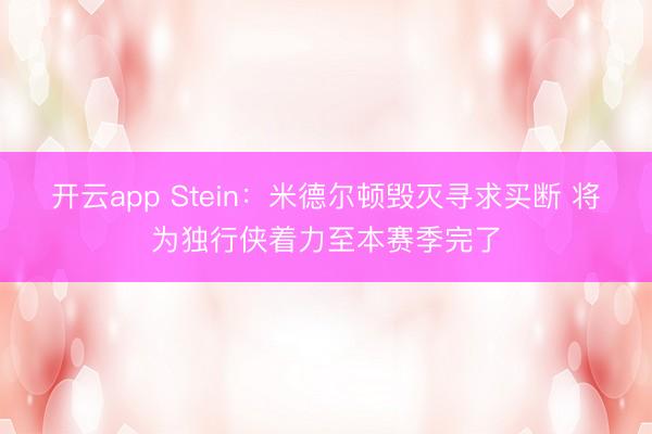 开云app Stein:米德尔顿毁灭寻求买断 将为独行侠着力至本赛季完了