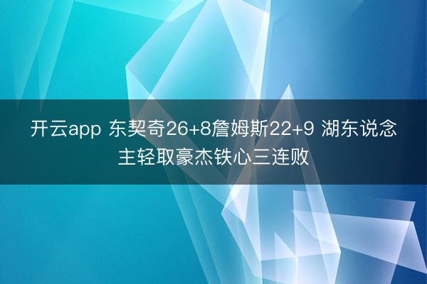 开云app 东契奇26+8詹姆斯22+9 湖东说念主轻取豪杰铁心三连败