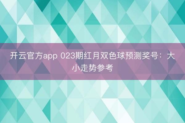 开云官方app 023期红月双色球预测奖号:大小走势参考