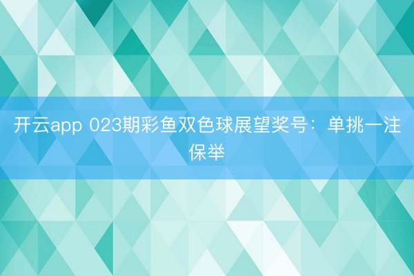开云app 023期彩鱼双色球展望奖号：单挑一注保举