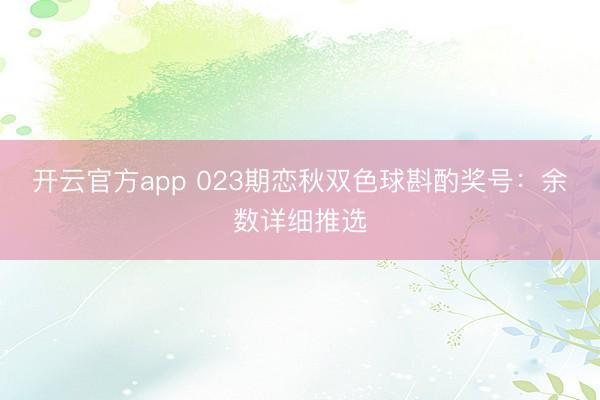 开云官方app 023期恋秋双色球斟酌奖号:余数详细推选