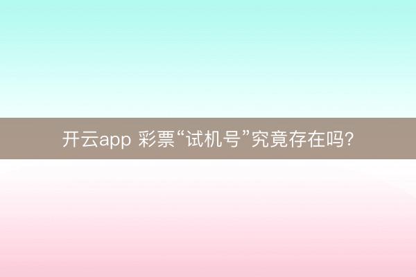 开云app 彩票“试机号”究竟存在吗？