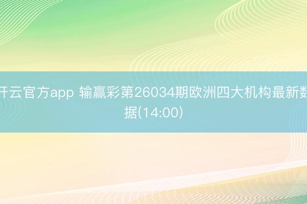 开云官方app 输赢彩第26034期欧洲四大机构最新数据(14:00)