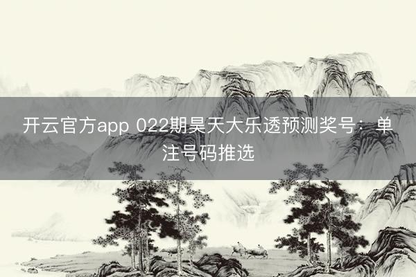 开云官方app 022期昊天大乐透预测奖号：单注号码推选