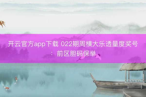开云官方app下载 022期周横大乐透量度奖号:前区胆码保举