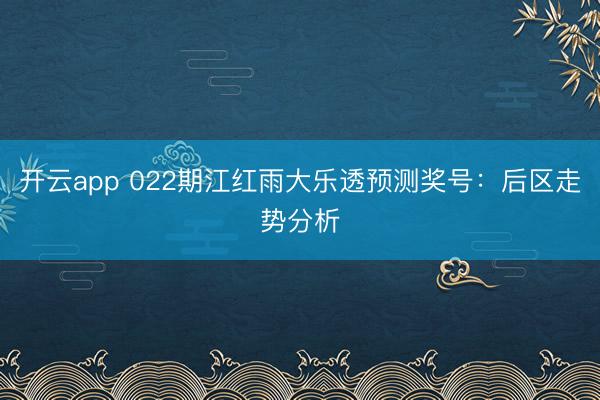 开云app 022期江红雨大乐透预测奖号:后区走势分析