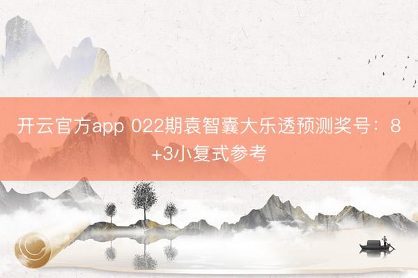 开云官方app 022期袁智囊大乐透预测奖号:8+3小复式参考
