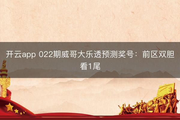 开云app 022期威哥大乐透预测奖号：前区双胆看1尾