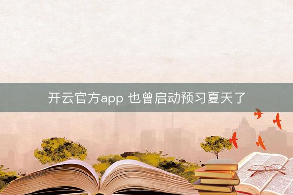 开云官方app 也曾启动预习夏天了