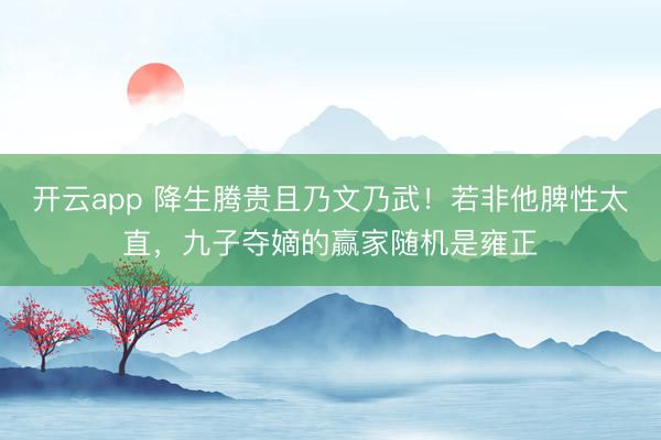 开云app 降生腾贵且乃文乃武！若非他脾性太直，九子夺嫡的赢家随机是雍正