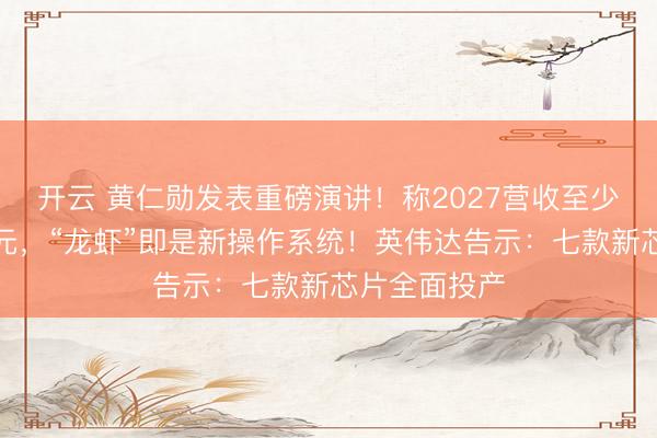 开云 黄仁勋发表重磅演讲！称2027营收至少万亿好意思元，“龙虾”即是新操作系统！英伟达告示：七款新芯片全面投产